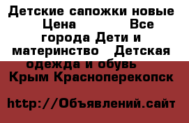 Детские сапожки новые  › Цена ­ 2 600 - Все города Дети и материнство » Детская одежда и обувь   . Крым,Красноперекопск